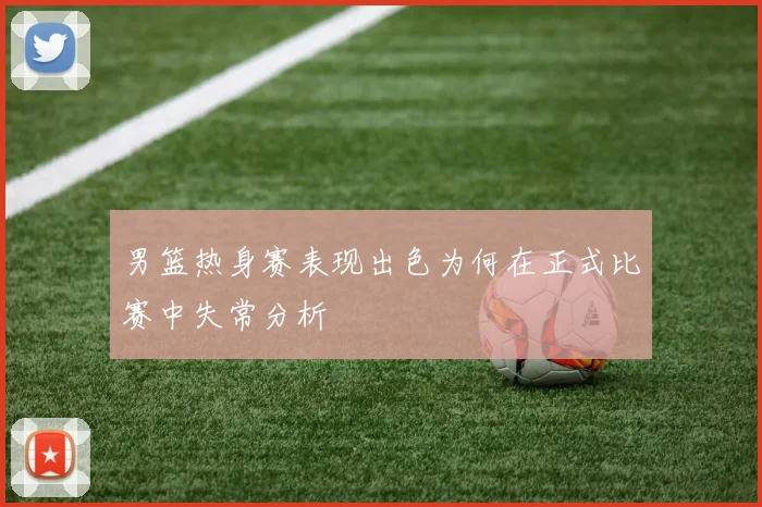 男篮热身赛表现出色为何在正式比赛中失常分析